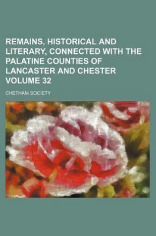 Cover of Remains, Historical and Literary, Connected with the Palatine Counties of Lancaster and Chester Volume 32