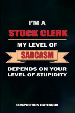 Cover of I Am a Stock Clerk My Level of Sarcasm Depends on Your Level of Stupidity