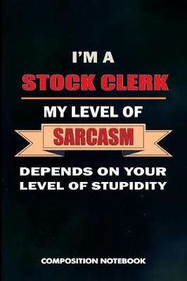 Book cover for I Am a Stock Clerk My Level of Sarcasm Depends on Your Level of Stupidity