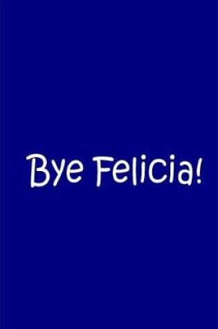 Cover of Bye Felicia! - Blue Notebook / Journal / Blank Lined Pages / Soft Matte Cover