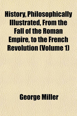 Book cover for History, Philosophically Illustrated, from the Fall of the Roman Empire, to the French Revolution (Volume 1)