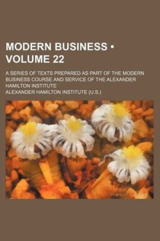 Cover of Modern Business (Volume 22); A Series of Texts Prepared as Part of the Modern Business Course and Service of the Alexander Hamilton Institute