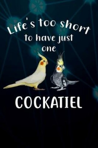 Cover of Life's Too Short To Have Just One Cockatiel