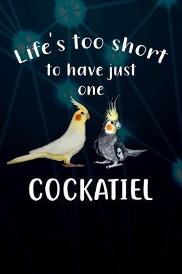 Book cover for Life's Too Short To Have Just One Cockatiel