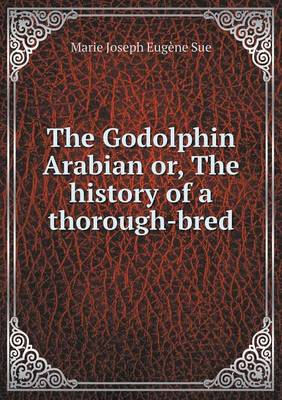 Book cover for The Godolphin Arabian or, The history of a thorough-bred