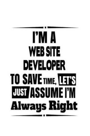Cover of I'm A Web Site Developer To Save Time, Let's Assume That I'm Always Right