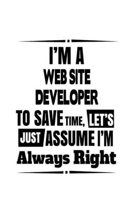Book cover for I'm A Web Site Developer To Save Time, Let's Assume That I'm Always Right