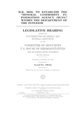 Book cover for H.R. 6080, to establish the "Mineral Commodity Information Agency (MCIA)" within the Department of the Interior