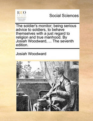 Book cover for The Soldier's Monitor; Being Serious Advice to Soldiers, to Behave Themselves with a Just Regard to Religion and True Manhood. by Josiah Woodward, ... the Seventh Edition.