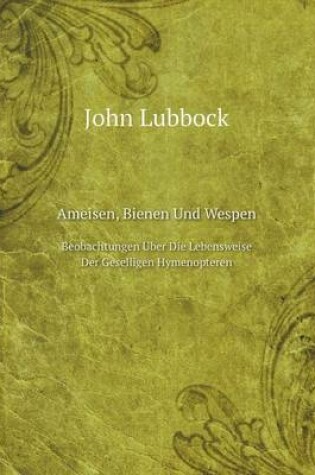 Cover of Ameisen, Bienen Und Wespen Beobachtungen Über Die Lebensweise Der Geselligen Hymenopteren