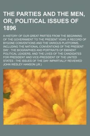 Cover of The Parties and the Men, Or, Political Issues of 1896; A History of Our Great Parties from the Beginning of the Government to the Present Year. a Record of Bygone Conventions and the Various Platforms, Including the National Conventions of the Present Day