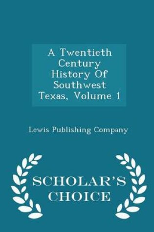 Cover of A Twentieth Century History of Southwest Texas, Volume 1 - Scholar's Choice Edition