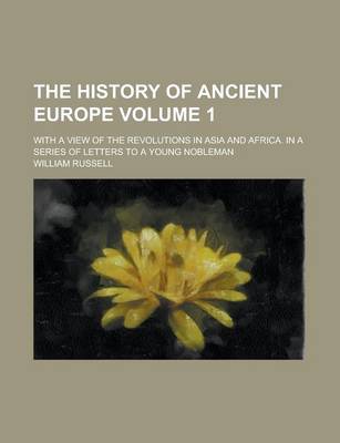 Book cover for The History of Ancient Europe; With a View of the Revolutions in Asia and Africa. in a Series of Letters to a Young Nobleman Volume 1