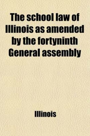 Cover of The School Law of Illinois as Amended by the Forty-Ninth General Assembly