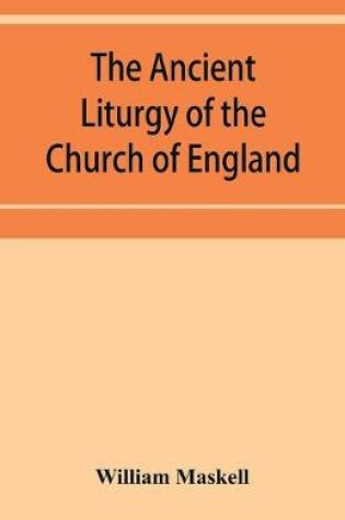 Cover of The ancient liturgy of the Church of England, according to the uses of Sarum, York, Hereford, and Bangor, and the Roman liturgy arranged in parallel columns with preface and notes