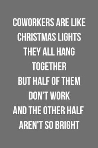 Cover of Coworkers Are Like Christmas Lights They All Hang Together But Half Of Them Don't Work And The Other Half Aren't So Bright