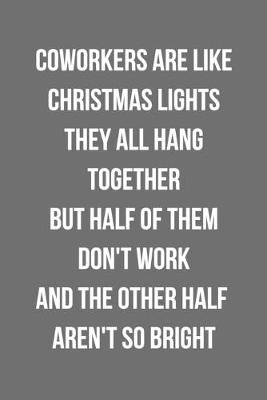 Book cover for Coworkers Are Like Christmas Lights They All Hang Together But Half Of Them Don't Work And The Other Half Aren't So Bright