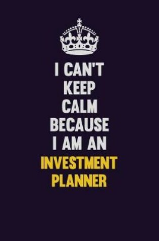 Cover of I can't Keep Calm Because I Am An Investment Planner