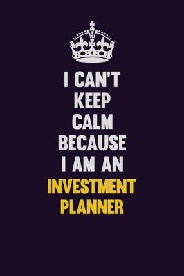 Book cover for I can't Keep Calm Because I Am An Investment Planner