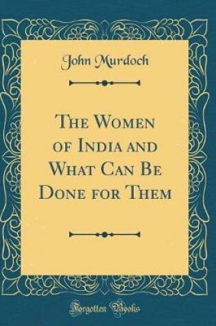 Cover of The Women of India and What Can Be Done for Them (Classic Reprint)