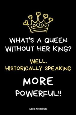 Cover of What's a Queen without her King? Well, Historically Speaking, More Powerful!!