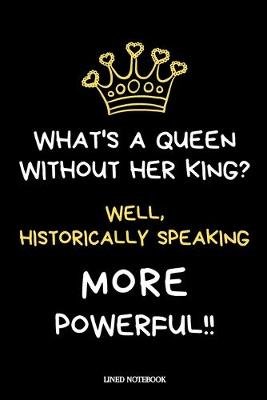 Book cover for What's a Queen without her King? Well, Historically Speaking, More Powerful!!