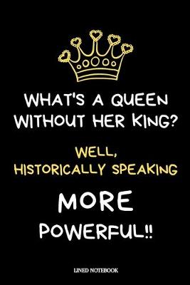 Cover of What's a Queen without her King? Well, Historically Speaking, More Powerful!!