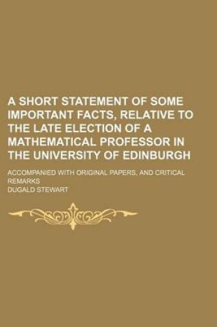 Cover of A Short Statement of Some Important Facts, Relative to the Late Election of a Mathematical Professor in the University of Edinburgh; Accompanied with Original Papers, and Critical Remarks