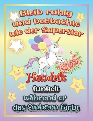 Book cover for Bleib ruhig und beobachte wie Superstar Hendrik funkelt wahrend sie das Einhorn farbt