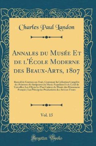 Cover of Annales du Musée Et de l'École Moderne des Beaux-Arts, 1807, Vol. 15: Recueil de Gravures au Trait, Contenant la Collection Complète des Peintures Et Sculptures du Musée Napoléon Et de Celui de Versailles; Les Objets les Plus Curieux du Musée des Monumens