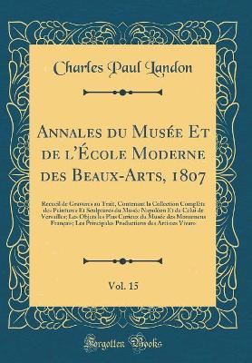 Book cover for Annales du Musée Et de l'École Moderne des Beaux-Arts, 1807, Vol. 15: Recueil de Gravures au Trait, Contenant la Collection Complète des Peintures Et Sculptures du Musée Napoléon Et de Celui de Versailles; Les Objets les Plus Curieux du Musée des Monumens