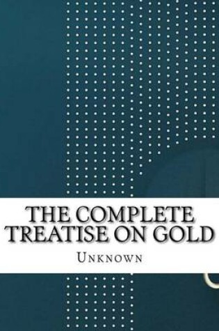 Cover of The Complete Treatise on Gold