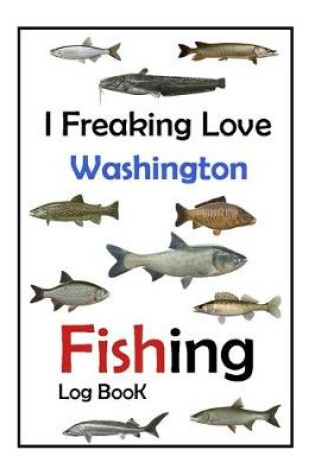 Cover of I Freaking Love Washington Fishing Log Book -