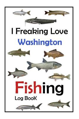 Book cover for I Freaking Love Washington Fishing Log Book -