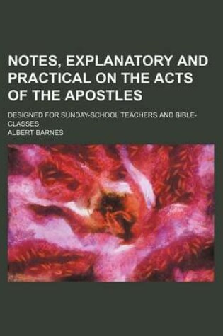 Cover of Notes, Explanatory and Practical on the Acts of the Apostles; Designed for Sunday-School Teachers and Bible-Classes