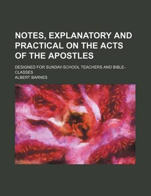 Book cover for Notes, Explanatory and Practical on the Acts of the Apostles; Designed for Sunday-School Teachers and Bible-Classes