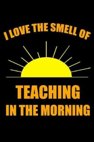 Cover of I Love the Smell of Teaching in the Morning