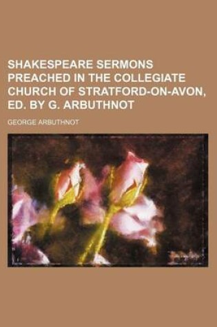 Cover of Shakespeare Sermons Preached in the Collegiate Church of Stratford-On-Avon, Ed. by G. Arbuthnot