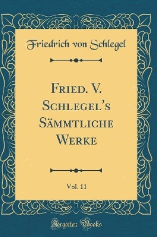 Cover of Fried. V. Schlegel's Sammtliche Werke, Vol. 11 (Classic Reprint)