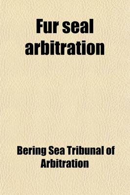 Book cover for Fur Seal Arbitration; Proceedings of the Tribunal of Arbitration, Convened at Paris, Under the Treaty Between the United States and Great Britain, Con