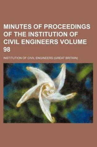 Cover of Minutes of Proceedings of the Institution of Civil Engineers Volume 98