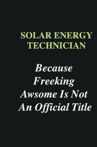 Cover of Solar energy technician Because Freeking Awsome is Not An Official Title