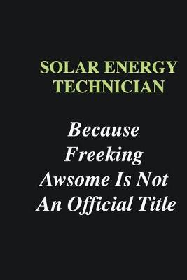 Book cover for Solar energy technician Because Freeking Awsome is Not An Official Title