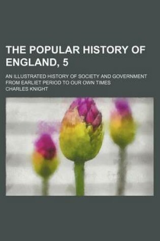 Cover of The Popular History of England, 5; An Illustrated History of Society and Government from Earliet Period to Our Own Times