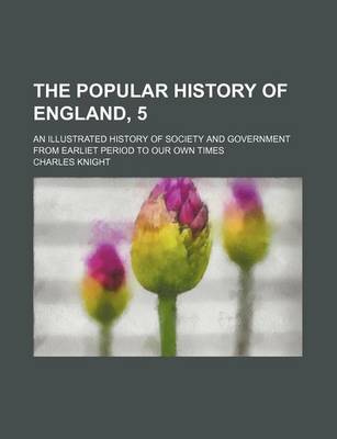 Book cover for The Popular History of England, 5; An Illustrated History of Society and Government from Earliet Period to Our Own Times