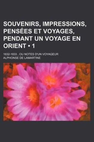 Cover of Souvenirs, Impressions, Pensees Et Voyages, Pendant Un Voyage En Orient (1); 1832-1833, Ou Notes D'Un Voyageur