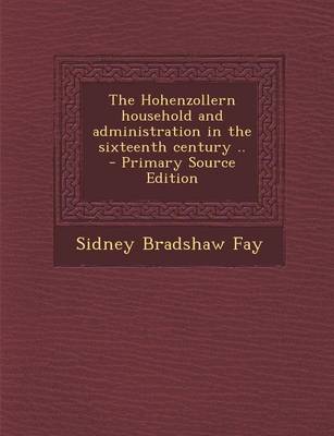 Book cover for The Hohenzollern Household and Administration in the Sixteenth Century .. - Primary Source Edition