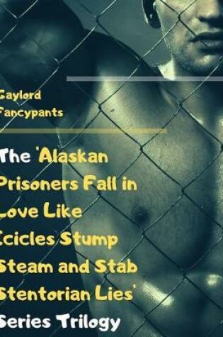 Cover of The 'alaskan Prisoners Fall in Love Like Icicles Stump Steam and Stab Stentorian Lies' Series Trilogy