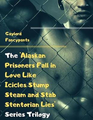Book cover for The 'alaskan Prisoners Fall in Love Like Icicles Stump Steam and Stab Stentorian Lies' Series Trilogy