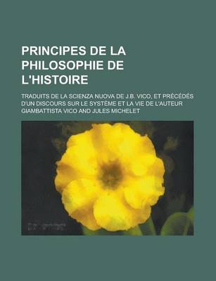 Book cover for Principes de La Philosophie de L'Histoire; Traduits de La Scienza Nuova de J.B. Vico, Et Precedes D'Un Discours Sur Le Systeme Et La Vie de L'Auteur